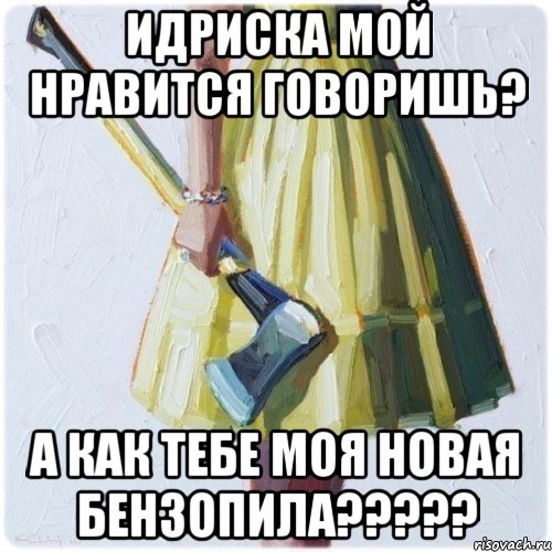 Идриска мой нравится говоришь? А как тебе моя новая бензопила?????, Мем  парень говоришь мой нравится