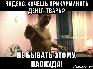 Яндекс, хочешь прикарманить денег, тварь? Не бывать этому, паскуда!