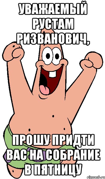 Уважаемый Рустам Ризванович, Прошу придти вас на собрание в пятницу, Мем Радостный Патрик