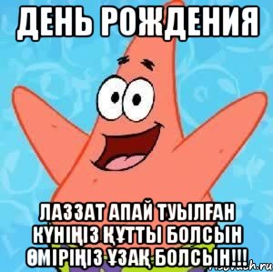 День рождения ЛАЗЗАТ АПАЙ ТУЫЛҒАН КҮНІҢІЗ ҚҰТТЫ БОЛСЫН ӨМІРІҢІЗ ҰЗАҚ БОЛСЫН!!!, Мем Патрик