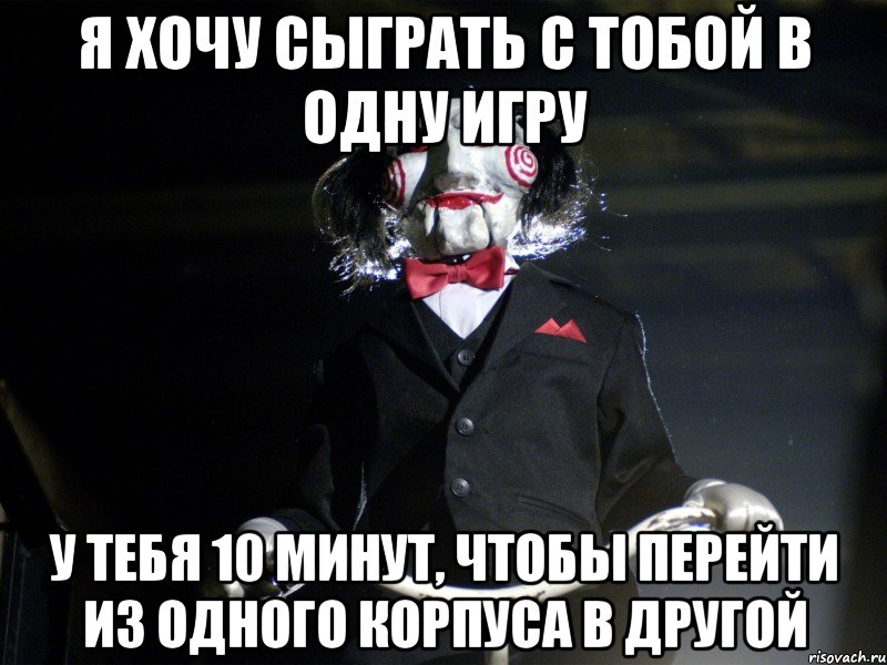 Я хочу сыграть с тобой в одну игру у тебя 10 минут, чтобы перейти из одного корпуса в другой, Мем Пила