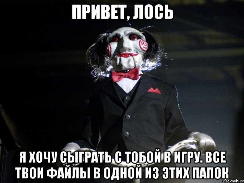 Привет, Лось Я хочу сыграть с тобой в игру. Все твои файлы в одной из этих папок, Мем Пила