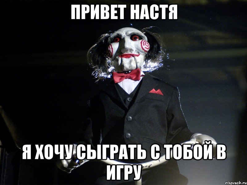 Привет Настя Я хочу сыграть с тобой в игру, Мем Пила