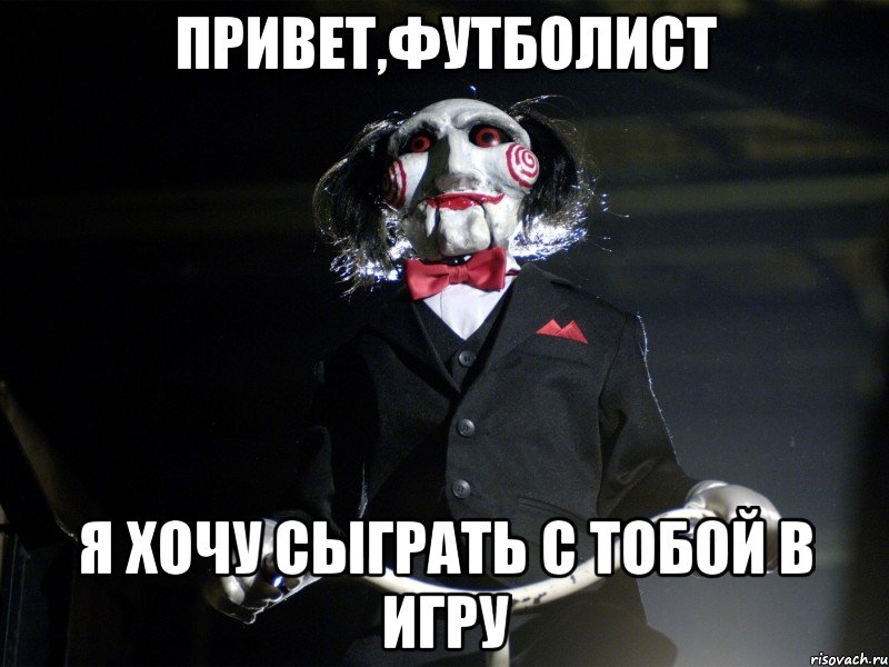 Привет,футболист Я хочу сыграть с тобой в игру, Мем Пила