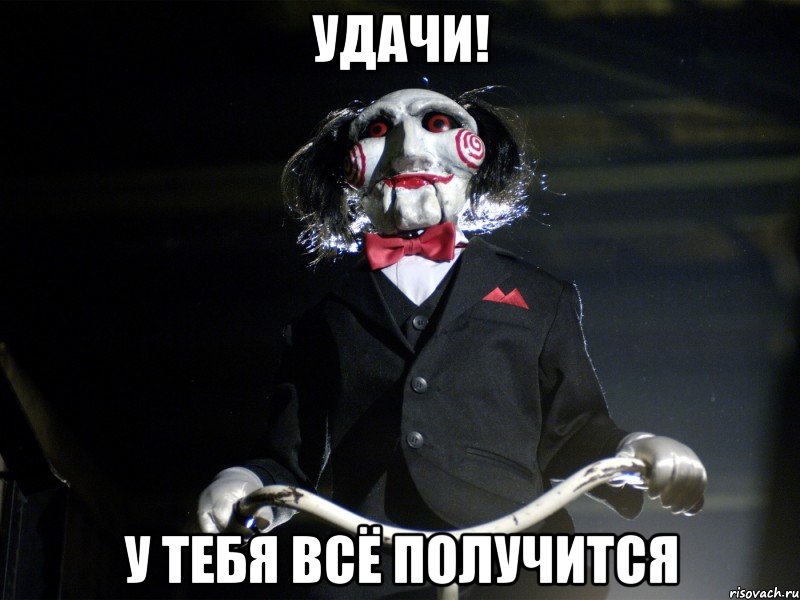 Удачи! у тебя всё получится, Мем Пила