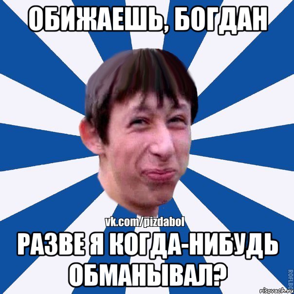 Обижаешь, Богдан Разве я когда-нибудь обманывал?, Мем Пиздабол типичный вк