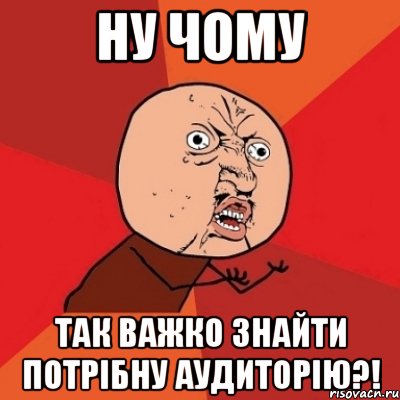 Ну чому так важко знайти потрібну аудиторію?!, Мем Почему