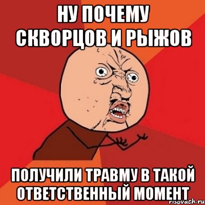 ну почему скворцов и рыжов получили травму в такой ответственный момент, Мем Почему