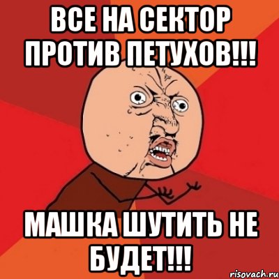 Все на сектор против петухов!!! Машка шутить не будет!!!, Мем Почему