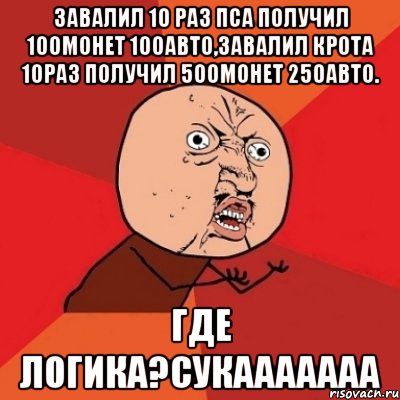 Завалил 10 раз пса получил 100монет 100авто,завалил крота 10раз получил 500монет 250авто. Где логика?Сукааааааа, Мем Почему