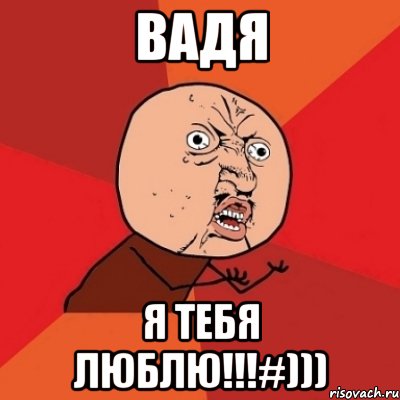 Вадя Я тебя люблю!!!#))), Мем Почему