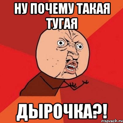 ну почему такая тугая дырочка?!, Мем Почему