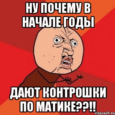 ну почему в начале годы дают контрошки по матике??!!, Мем Почему