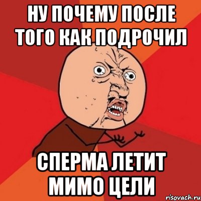 ну почему после того как подрочил сперма летит мимо цели, Мем Почему