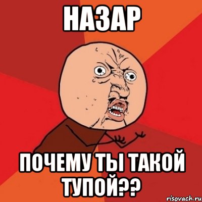 Назар Почему ты такой тупой??