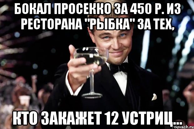 бокал просекко за 450 р. из ресторана "Рыбка" за тех, кто закажет 12 устриц..., Мем Великий Гэтсби (бокал за тех)