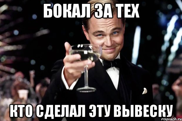 БОКАЛ ЗА ТЕХ КТО СДЕЛАЛ ЭТУ ВЫВЕСКУ, Мем Великий Гэтсби (бокал за тех)