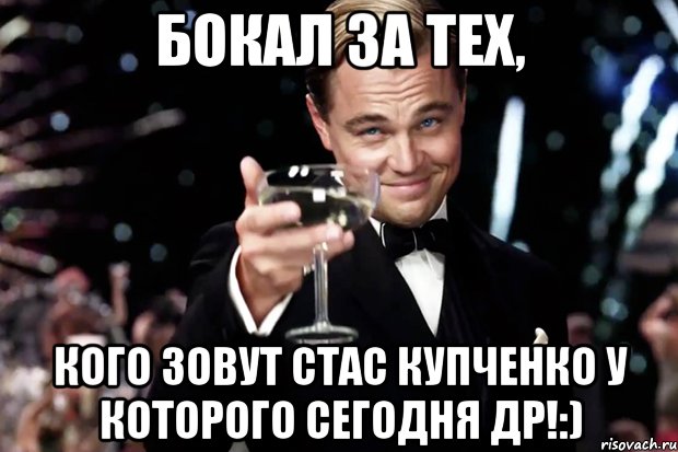 Бокал за тех, Кого зовут Стас Купченко у которого сегодня др!:), Мем Великий Гэтсби (бокал за тех)