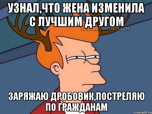 Узнал,что жена изменила с лучшим другом Заряжаю дробовик,постреляю по гражданам