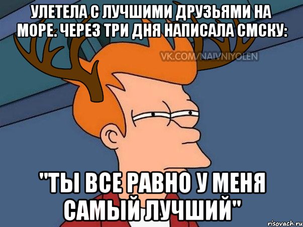 Улетела с лучшими друзьями на море. Через три дня написала смску: "Ты все равно у меня самый лучший", Мем  Подозрительный олень