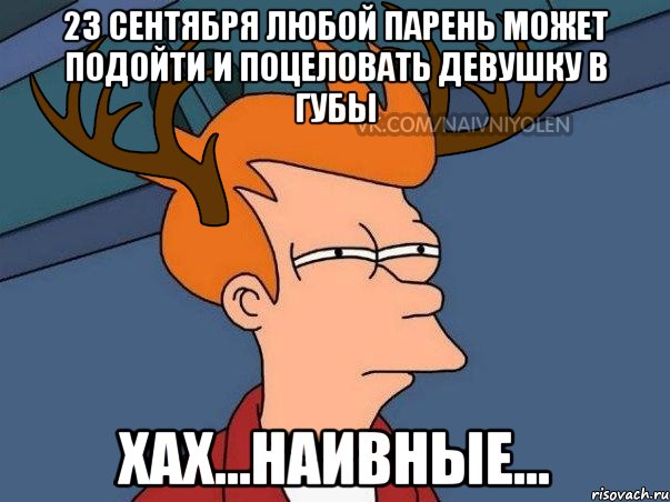 23 сентября любой парень может подойти и поцеловать девушку в губы Хах...наивные..., Мем  Подозрительный олень