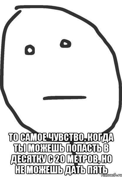  То самое чувство, когда ты можешь попасть в десятку с 20 метров, но не можешь дать пять, Мем покер фейс