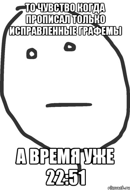 то чувство когда прописал только исправленные графемы а время уже 22:51, Мем покер фейс