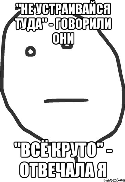 "не устраивайся туда" - говорили они "всё круто" - отвечала я, Мем покер фейс