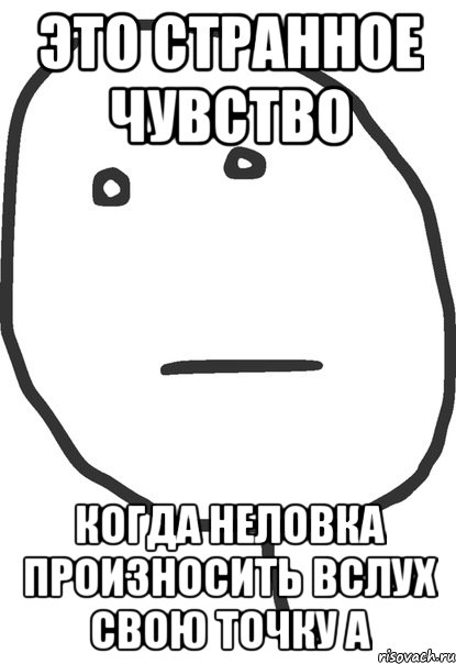 Это странное чувство когда неловка произносить вслух свою точку А, Мем покер фейс