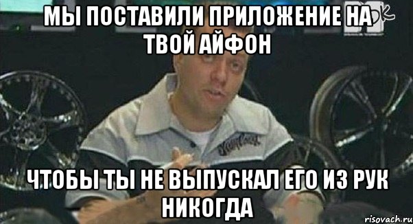 Мы поставили приложение на твой айфон Чтобы ты не выпускал его из рук никогда, Мем Монитор (тачка на прокачку)