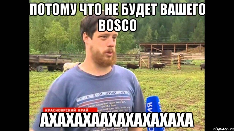 потому что не будет вашего BOSCO АХАХАХААХАХАХАХАХА