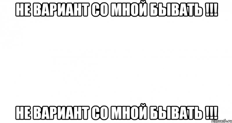 Не вариант со мной бывать !!! Не Вариант со мной бывать !!!, Мем Пустой лист