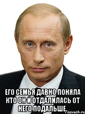  Его семья давно поняла кто он и отдалилась от него подальше., Мем Путин