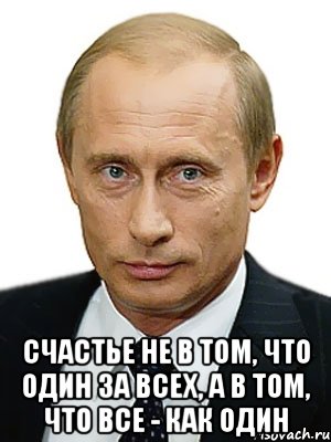  счастье не в том, что один за всех, а в том, что все - как один, Мем Путин