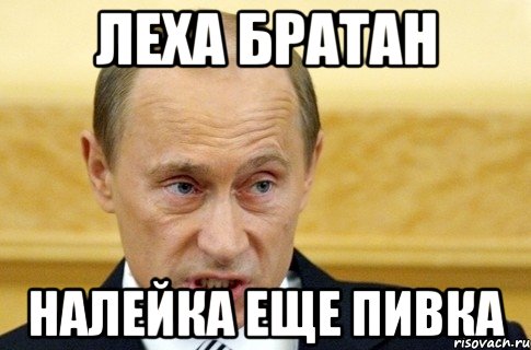 Леха братан Налейка еще пивка, Мем путин