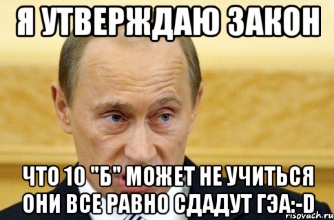 Я утверждаю закон что 10 "Б" может не учиться они все равно сдадут ГЭА:-D, Мем путин