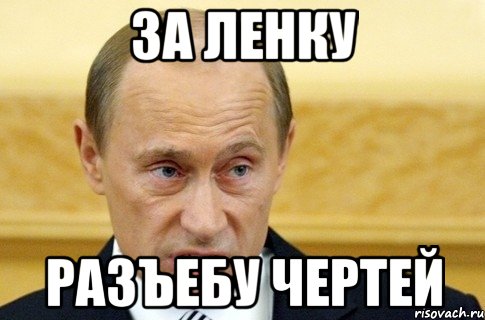 ЗА ЛЕНКУ РАЗЪЕБУ ЧЕРТЕЙ, Мем путин