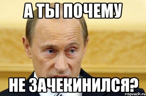 А ты почему не зачекинился?, Мем путин