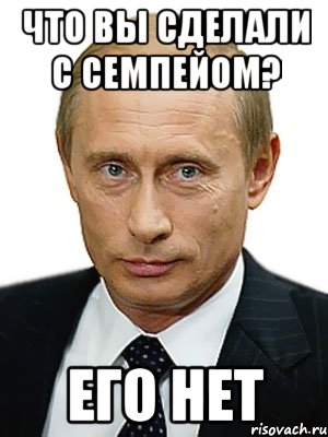 Что вы сделали с семпейом? Его нет, Мем Путин