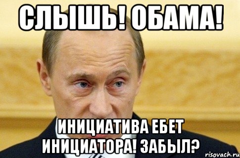 Слышь! Обама! Инициатива ебет инициатора! Забыл?, Мем путин