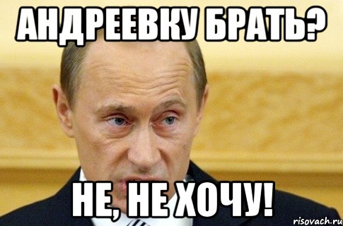 Андреевку брать? Не, не хочу!, Мем путин