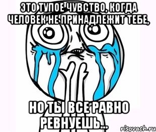 Это тупое чувство, когда человек не принадлежит тебе, но ты все равно ревнуешь...♡, Мем радость