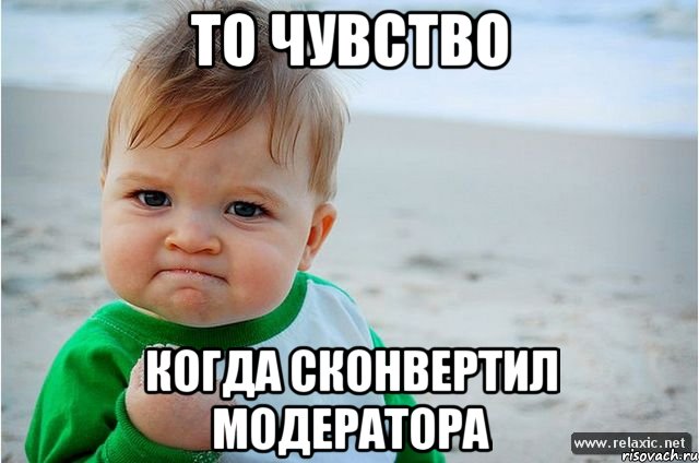 То чувство Когда сконвертил модератора