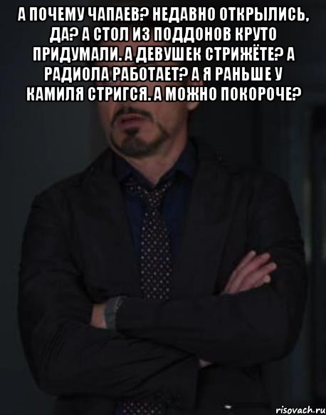 А почему Чапаев? Недавно открылись, да? А стол из поддонов круто придумали. А девушек стрижёте? А радиола работает? А я раньше у Камиля стригся. А можно покороче? , Мем твое выражение лица