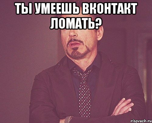 Ты умеешь вконтакт ломать? , Мем твое выражение лица