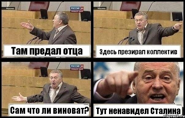 Там предал отца Здесь презирал коллектив Сам что ли виноват? Тут ненавидел Сталина