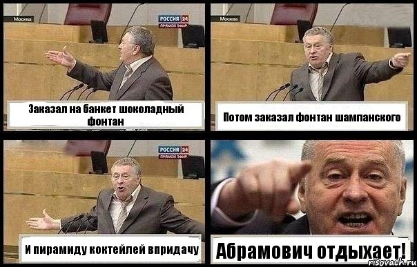 Заказал на банкет шоколадный фонтан Потом заказал фонтан шампанского И пирамиду коктейлей впридачу Абрамович отдыхает!