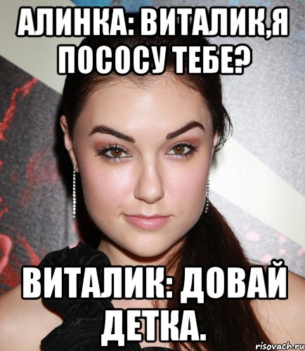 АЛИНКА: ВИТАЛИК,Я ПОСОСУ ТЕБЕ? ВИТАЛИК: ДОВАЙ ДЕТКА., Мем  Саша Грей улыбается