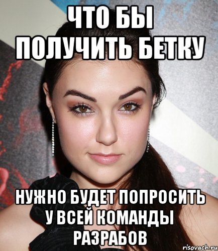 что бы получить бетку нужно будет попросить у всей команды разрабов, Мем  Саша Грей улыбается