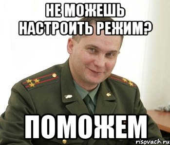 не можешь настроить режим? ПОМОЖЕМ, Мем Военком (полковник)